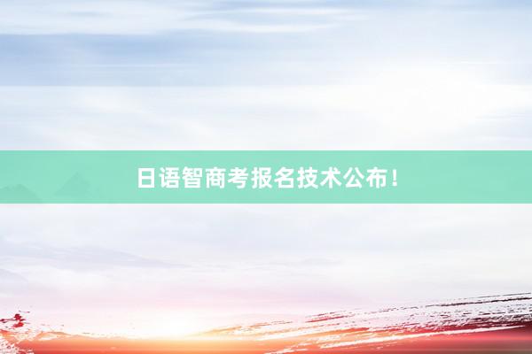 日语智商考报名技术公布！
