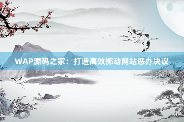 WAP源码之家：打造高效挪动网站惩办决议