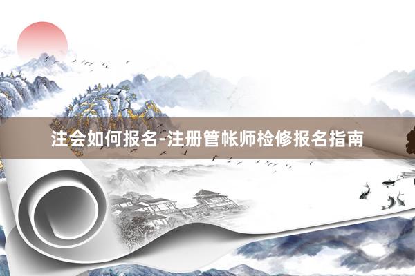 注会如何报名-注册管帐师检修报名指南