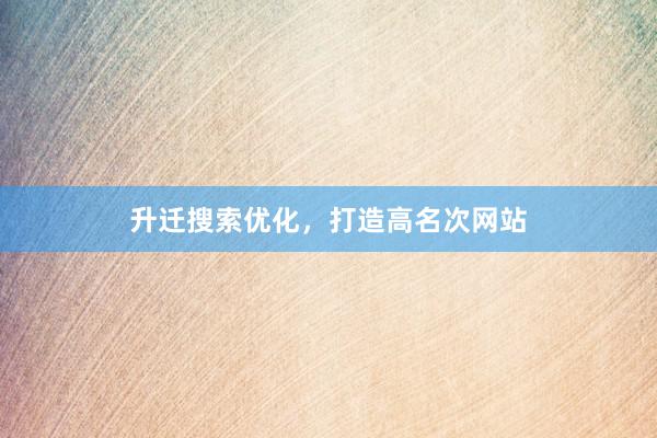 升迁搜索优化，打造高名次网站