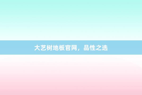 大艺树地板官网，品性之选