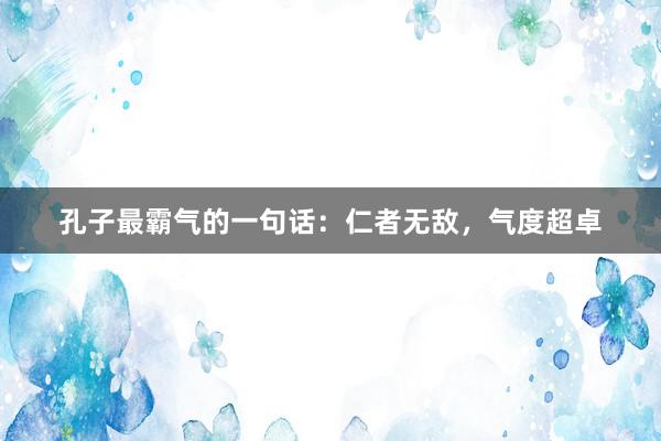 孔子最霸气的一句话：仁者无敌，气度超卓