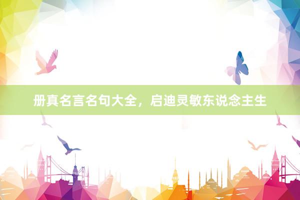 册真名言名句大全，启迪灵敏东说念主生