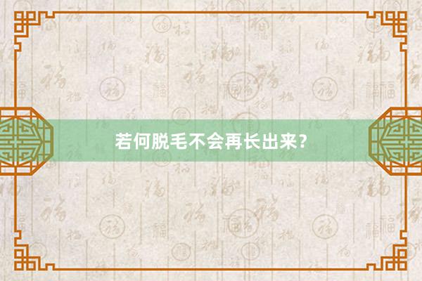 若何脱毛不会再长出来？