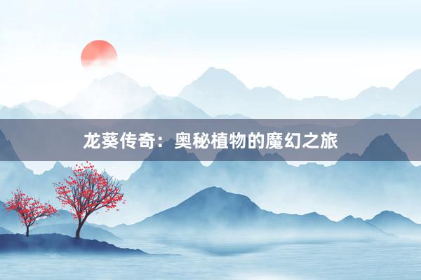 龙葵传奇：奥秘植物的魔幻之旅