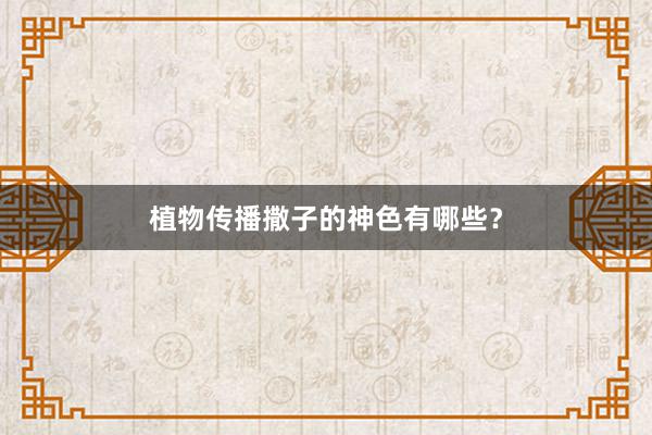 植物传播撒子的神色有哪些？