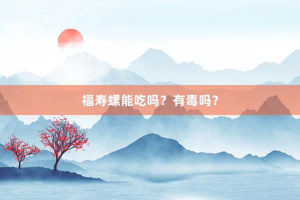 福寿螺能吃吗？有毒吗？
