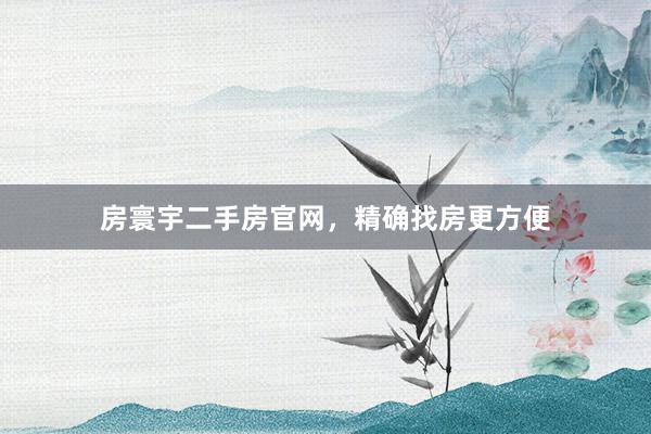 房寰宇二手房官网,精确找房更方便